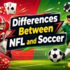 NFL vs. Soccer: Key Differences in Strategy, Roster, and Play Style